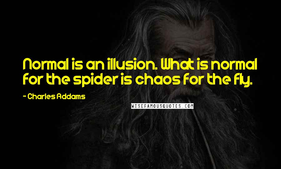 Charles Addams Quotes: Normal is an illusion. What is normal for the spider is chaos for the fly.