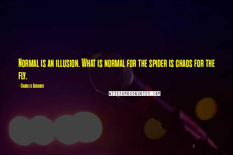 Charles Addams Quotes: Normal is an illusion. What is normal for the spider is chaos for the fly.
