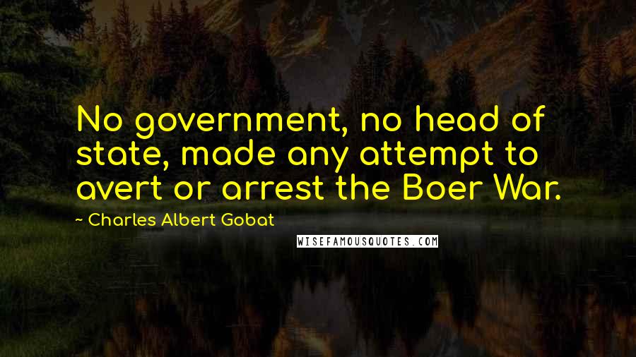 Charles Albert Gobat Quotes: No government, no head of state, made any attempt to avert or arrest the Boer War.