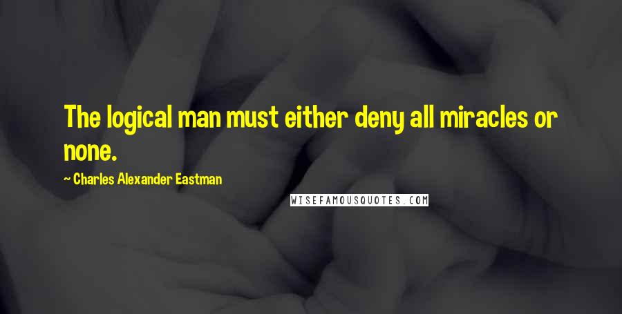 Charles Alexander Eastman Quotes: The logical man must either deny all miracles or none.