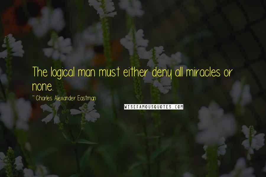 Charles Alexander Eastman Quotes: The logical man must either deny all miracles or none.