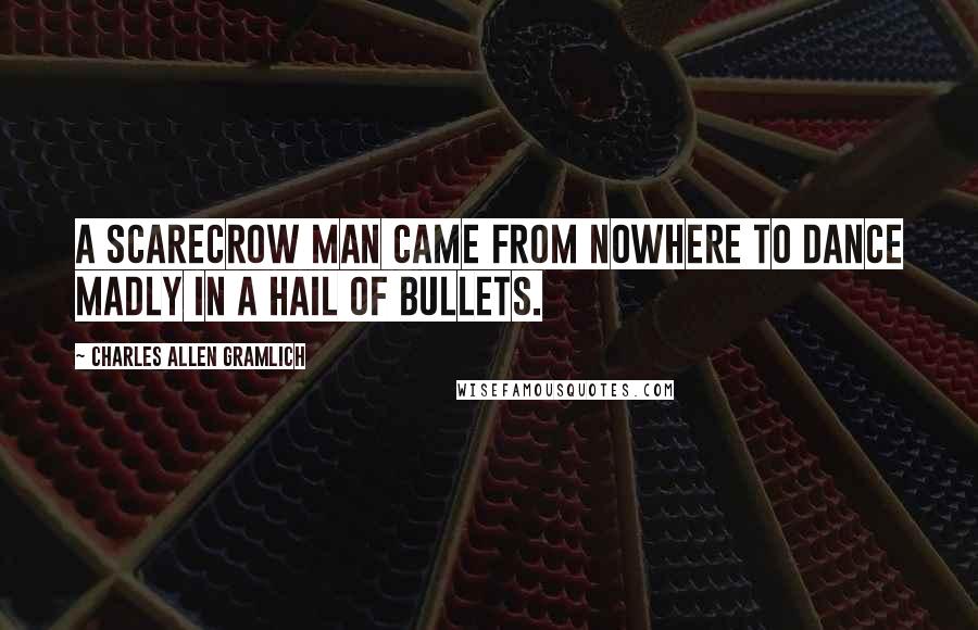 Charles Allen Gramlich Quotes: A scarecrow man came from nowhere to dance madly in a hail of bullets.