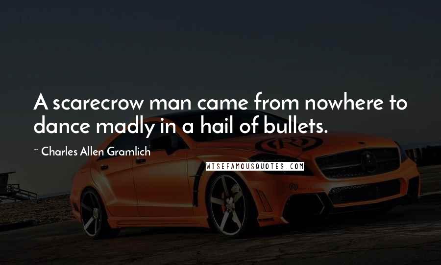 Charles Allen Gramlich Quotes: A scarecrow man came from nowhere to dance madly in a hail of bullets.