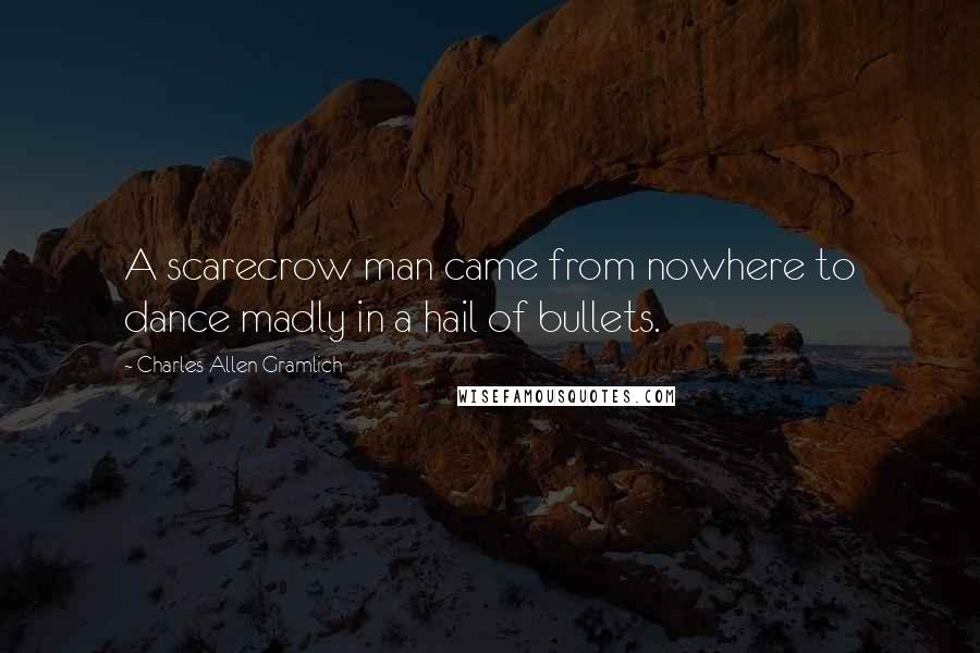Charles Allen Gramlich Quotes: A scarecrow man came from nowhere to dance madly in a hail of bullets.