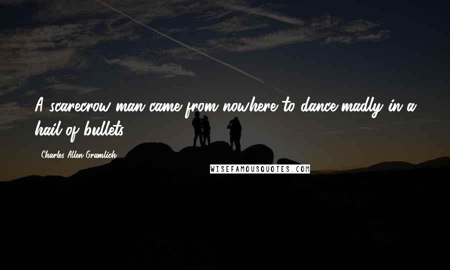 Charles Allen Gramlich Quotes: A scarecrow man came from nowhere to dance madly in a hail of bullets.