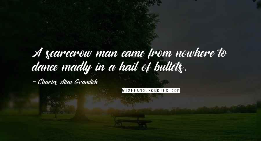 Charles Allen Gramlich Quotes: A scarecrow man came from nowhere to dance madly in a hail of bullets.