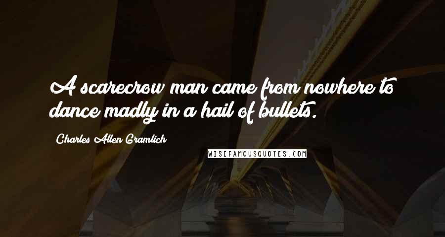 Charles Allen Gramlich Quotes: A scarecrow man came from nowhere to dance madly in a hail of bullets.