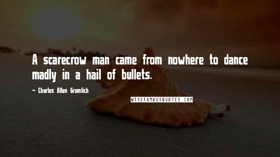 Charles Allen Gramlich Quotes: A scarecrow man came from nowhere to dance madly in a hail of bullets.