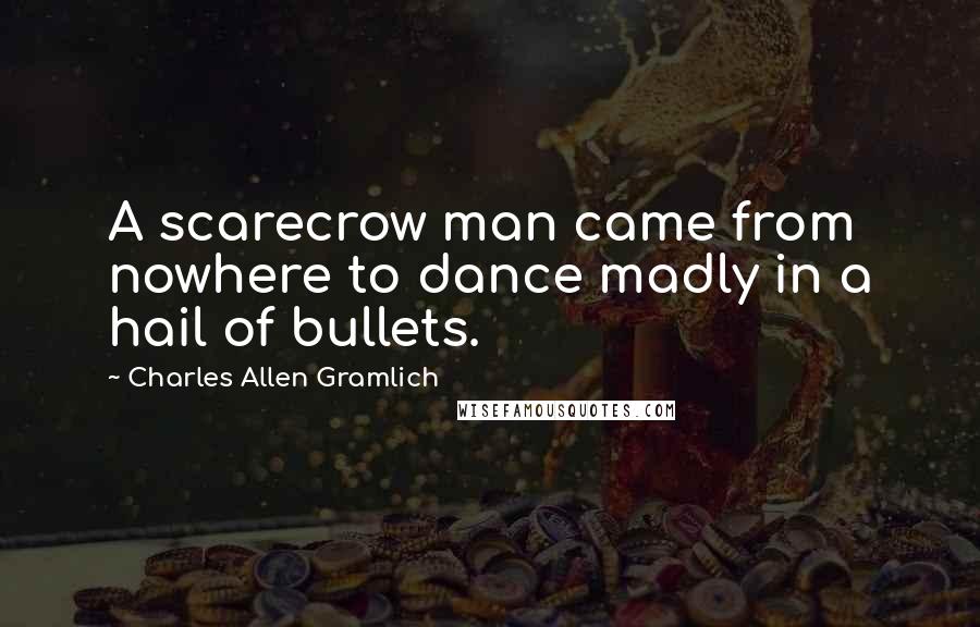 Charles Allen Gramlich Quotes: A scarecrow man came from nowhere to dance madly in a hail of bullets.