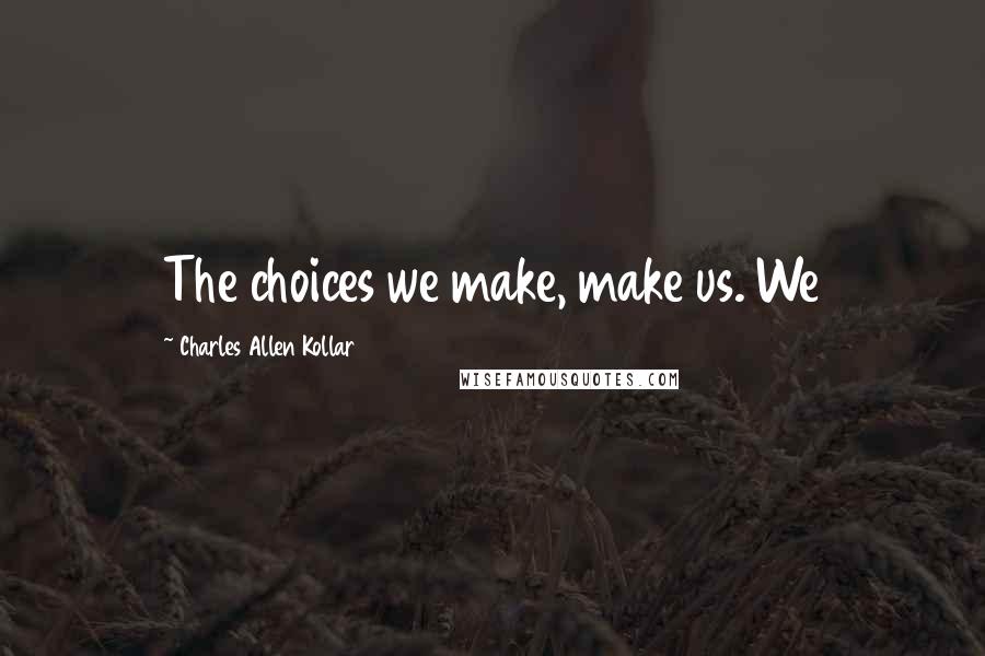 Charles Allen Kollar Quotes: The choices we make, make us. We