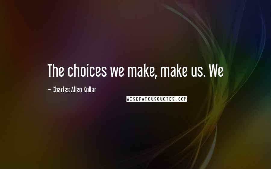 Charles Allen Kollar Quotes: The choices we make, make us. We