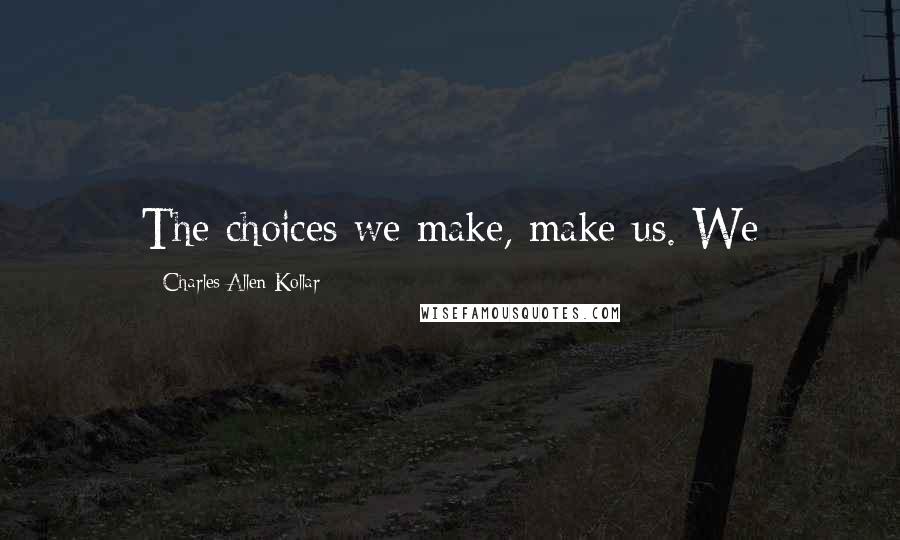 Charles Allen Kollar Quotes: The choices we make, make us. We