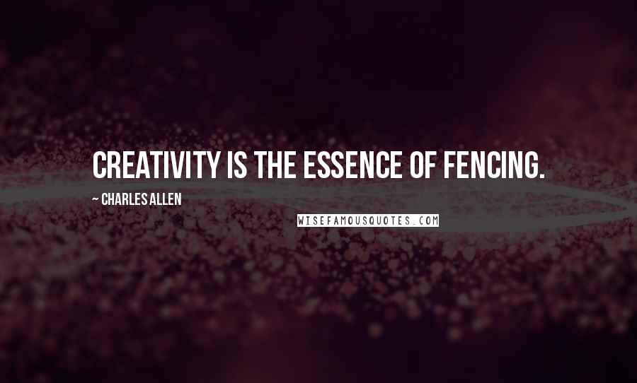 Charles Allen Quotes: Creativity is the essence of fencing.