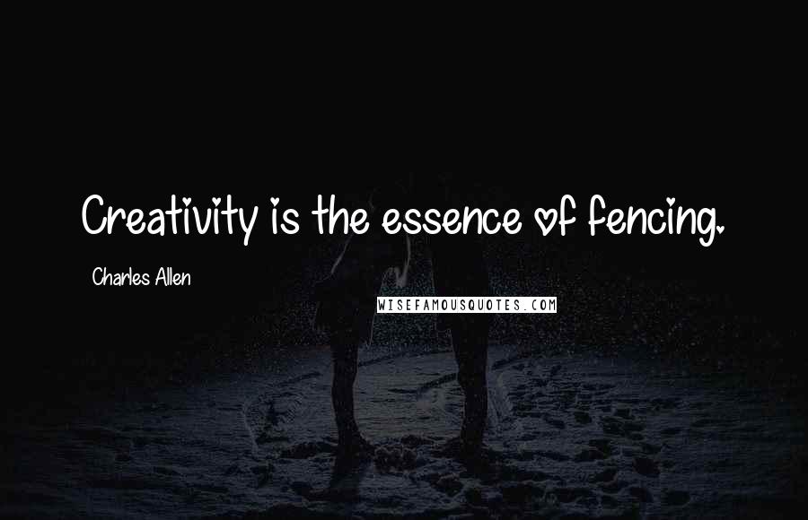 Charles Allen Quotes: Creativity is the essence of fencing.