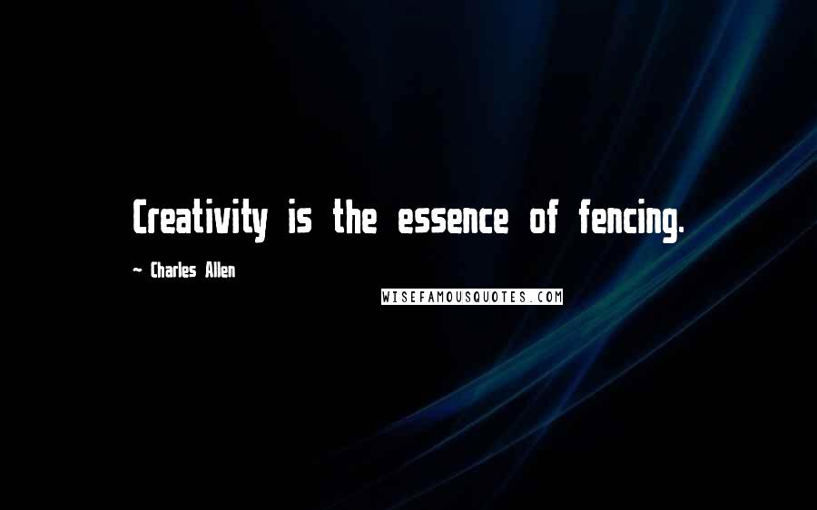 Charles Allen Quotes: Creativity is the essence of fencing.