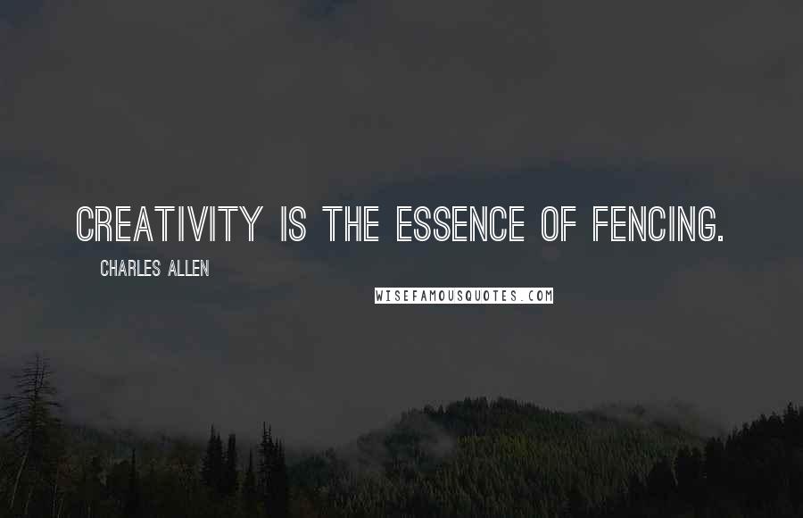 Charles Allen Quotes: Creativity is the essence of fencing.