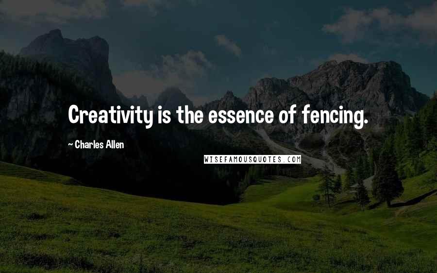 Charles Allen Quotes: Creativity is the essence of fencing.