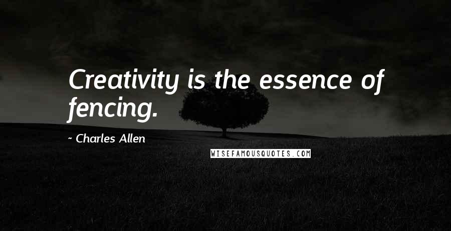 Charles Allen Quotes: Creativity is the essence of fencing.