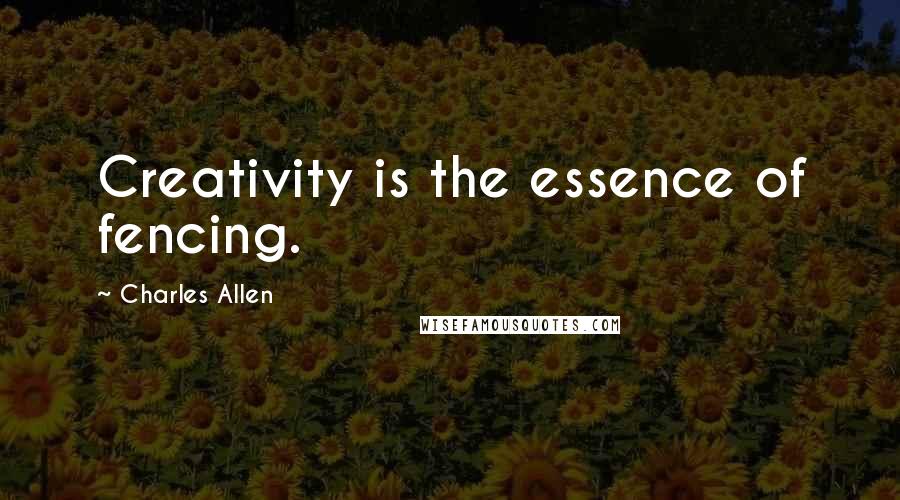 Charles Allen Quotes: Creativity is the essence of fencing.