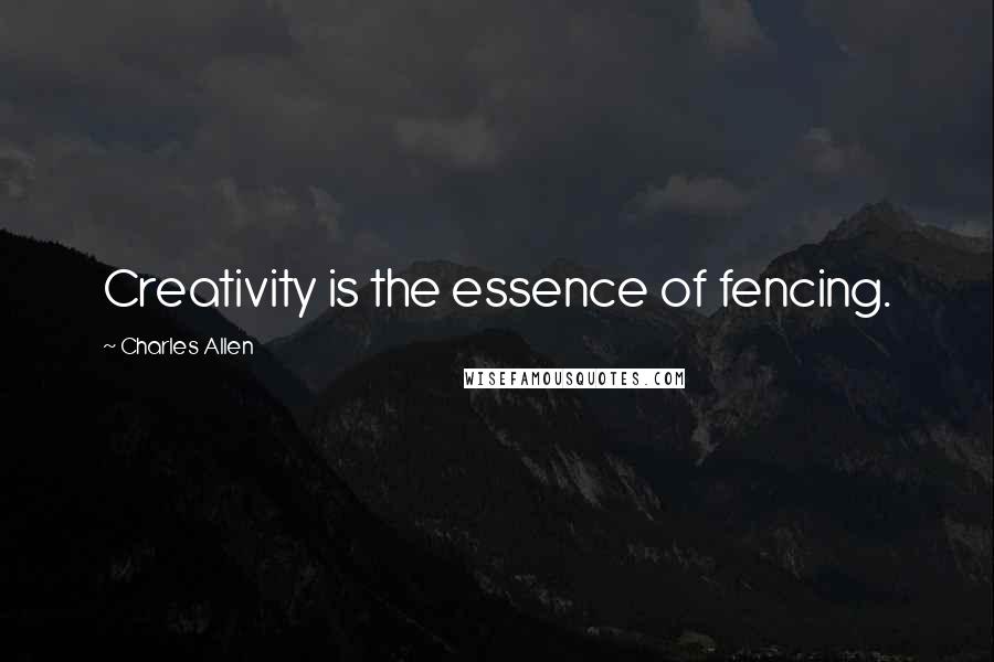 Charles Allen Quotes: Creativity is the essence of fencing.