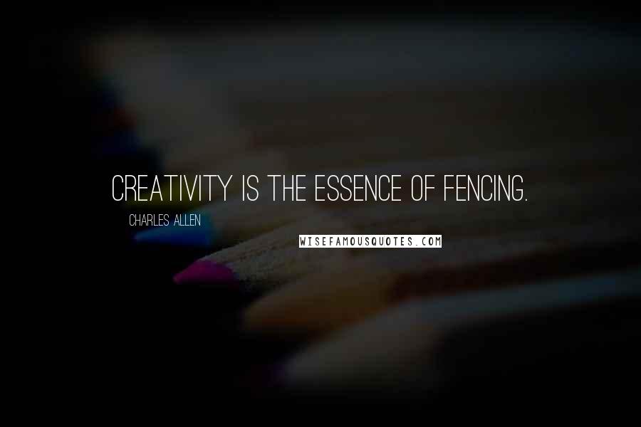 Charles Allen Quotes: Creativity is the essence of fencing.