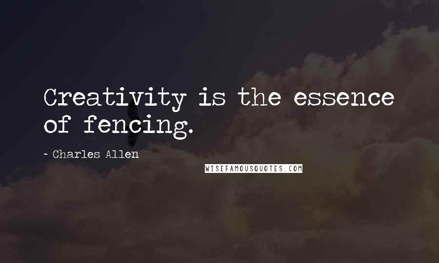 Charles Allen Quotes: Creativity is the essence of fencing.