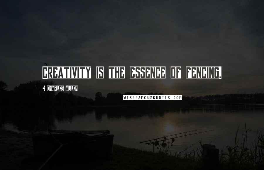 Charles Allen Quotes: Creativity is the essence of fencing.