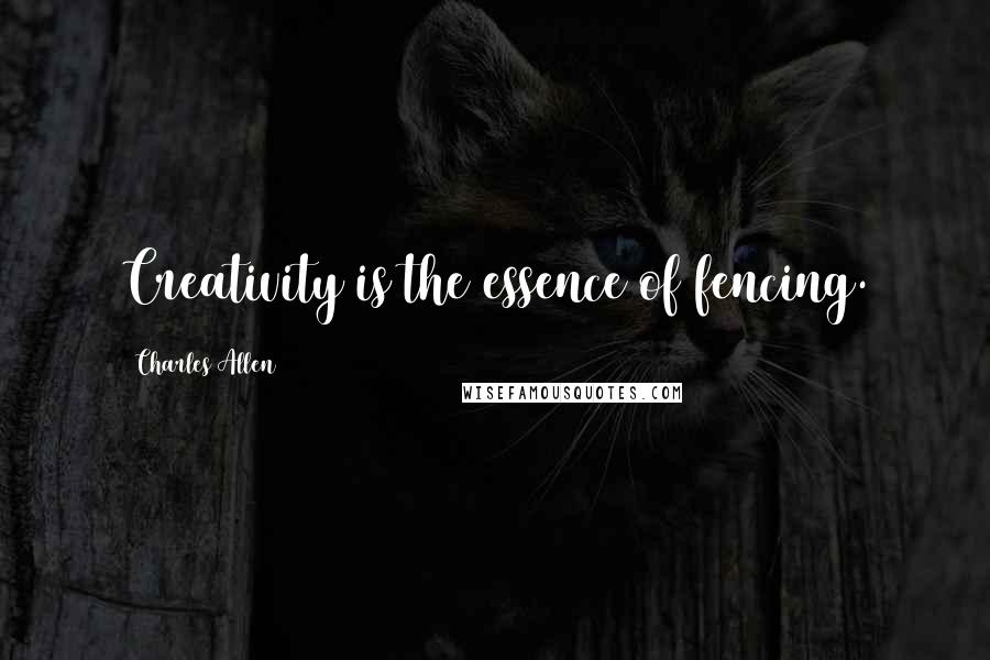 Charles Allen Quotes: Creativity is the essence of fencing.