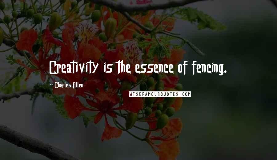 Charles Allen Quotes: Creativity is the essence of fencing.