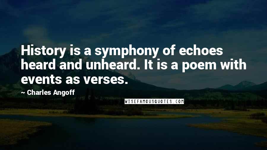Charles Angoff Quotes: History is a symphony of echoes heard and unheard. It is a poem with events as verses.