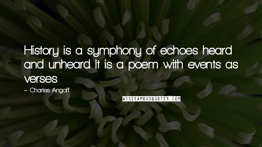 Charles Angoff Quotes: History is a symphony of echoes heard and unheard. It is a poem with events as verses.