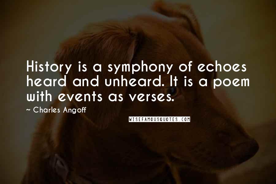 Charles Angoff Quotes: History is a symphony of echoes heard and unheard. It is a poem with events as verses.