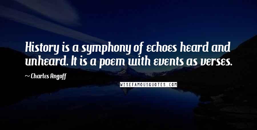 Charles Angoff Quotes: History is a symphony of echoes heard and unheard. It is a poem with events as verses.