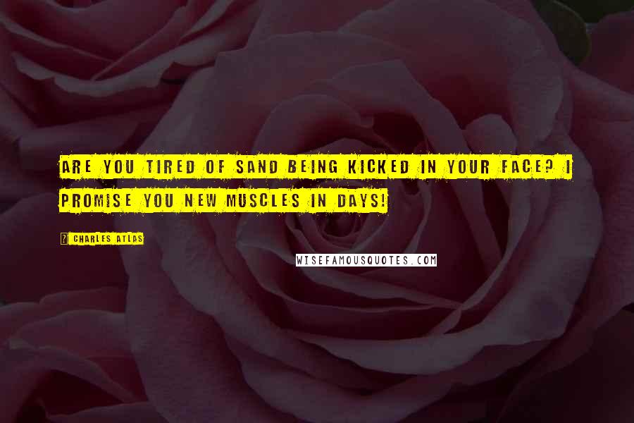 Charles Atlas Quotes: Are you tired of sand being kicked in your face? I promise you new muscles in days!