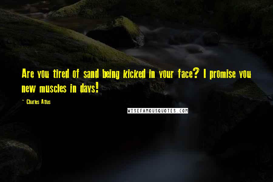 Charles Atlas Quotes: Are you tired of sand being kicked in your face? I promise you new muscles in days!