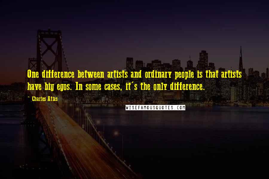 Charles Atlas Quotes: One difference between artists and ordinary people is that artists have big egos. In some cases, it's the only difference.