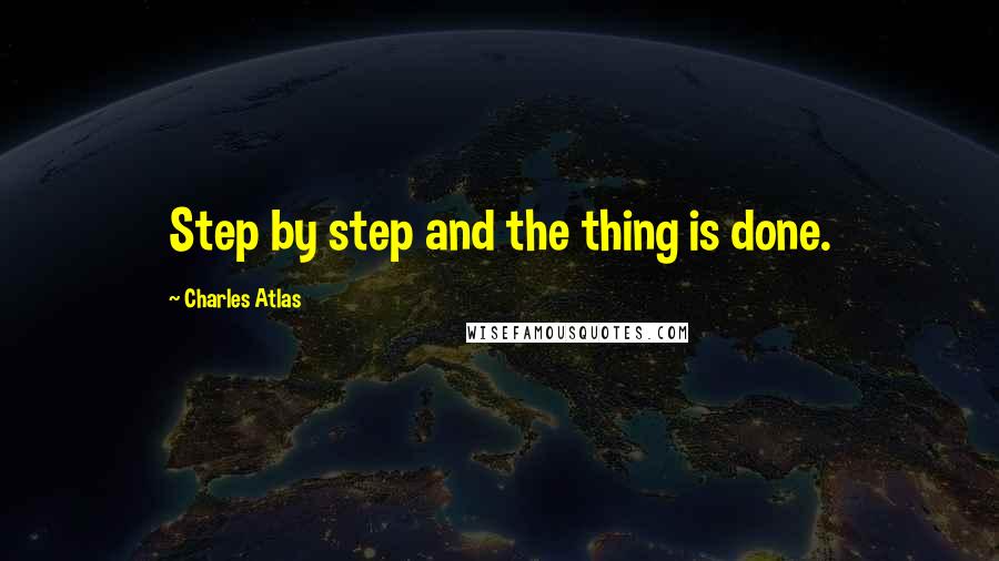 Charles Atlas Quotes: Step by step and the thing is done.