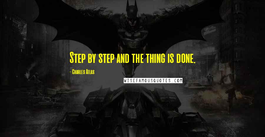 Charles Atlas Quotes: Step by step and the thing is done.