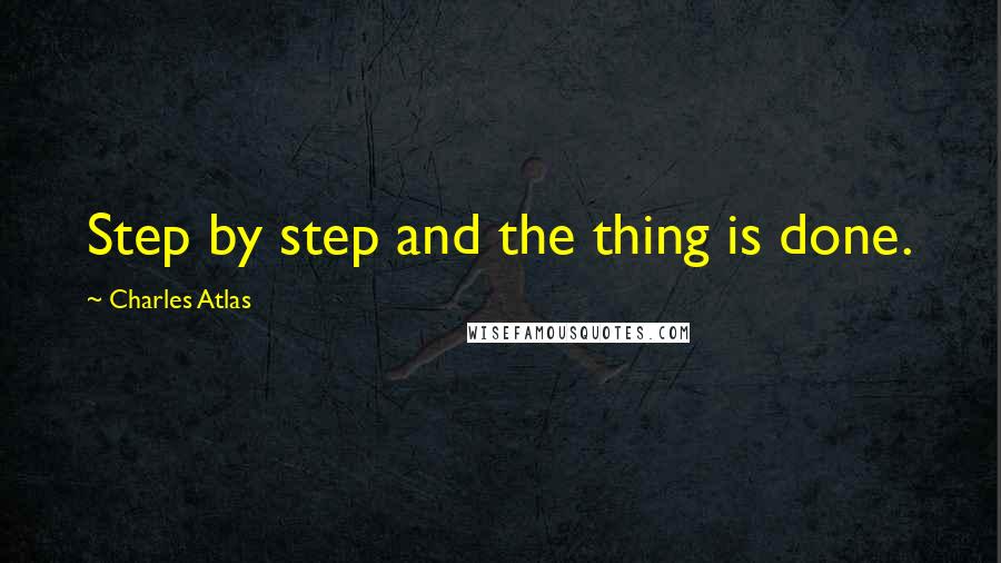 Charles Atlas Quotes: Step by step and the thing is done.