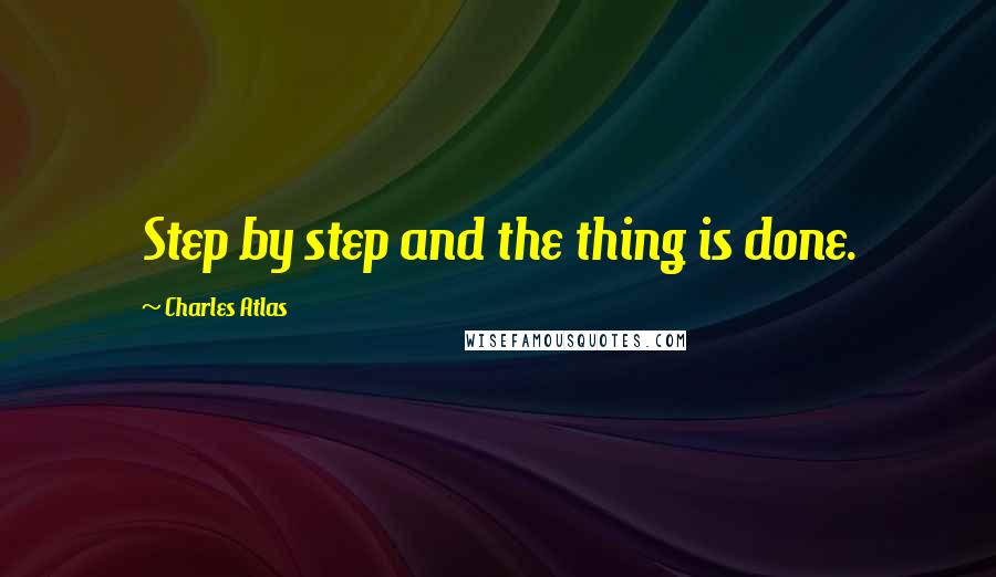 Charles Atlas Quotes: Step by step and the thing is done.