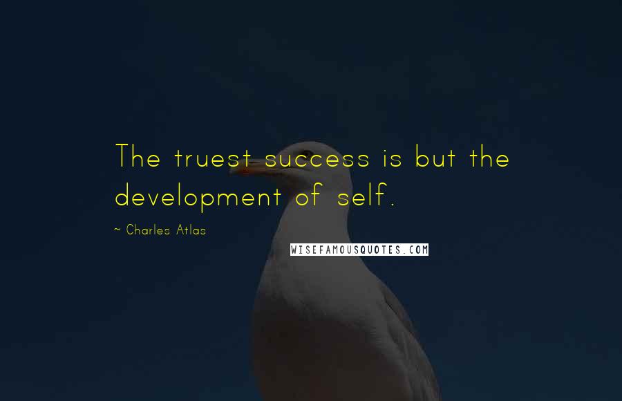 Charles Atlas Quotes: The truest success is but the development of self.