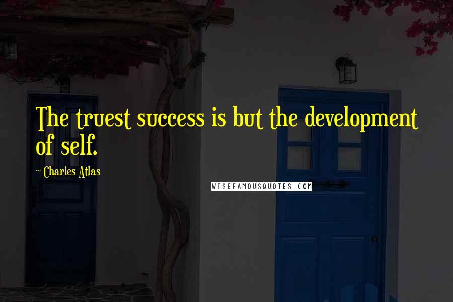 Charles Atlas Quotes: The truest success is but the development of self.