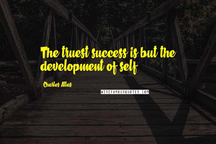 Charles Atlas Quotes: The truest success is but the development of self.