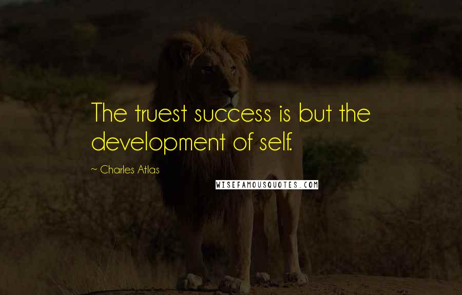 Charles Atlas Quotes: The truest success is but the development of self.