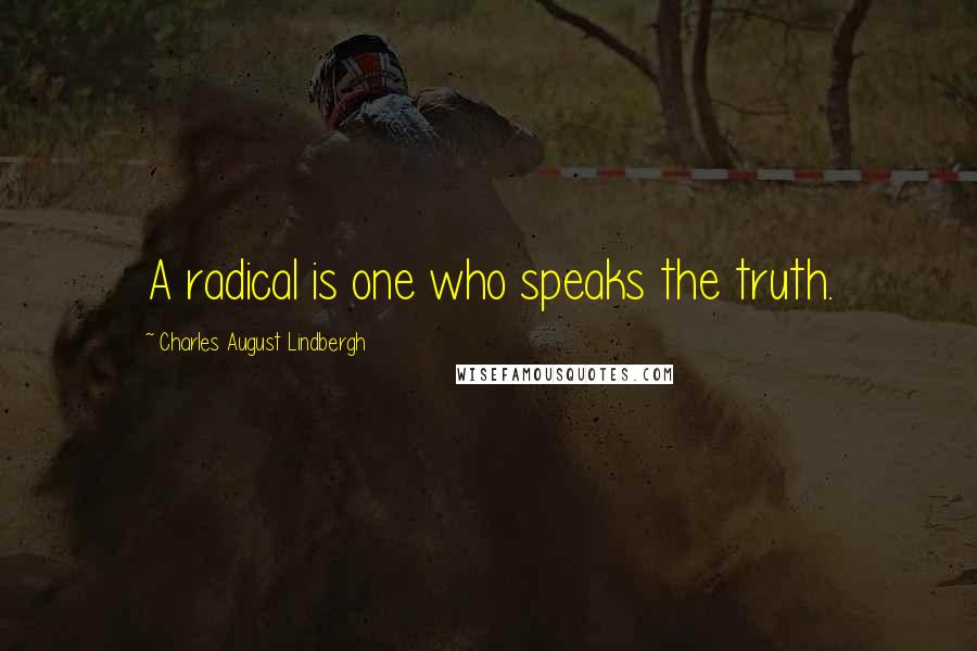 Charles August Lindbergh Quotes: A radical is one who speaks the truth.