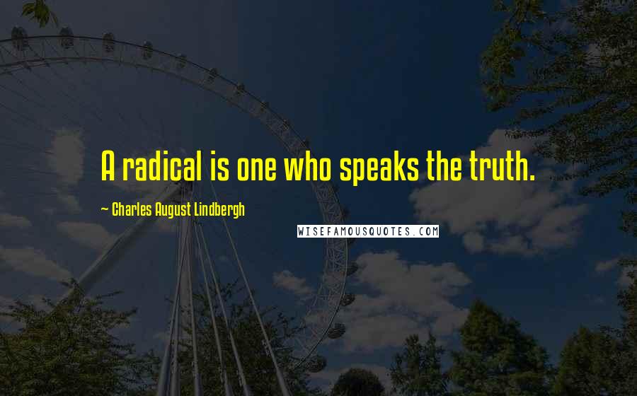 Charles August Lindbergh Quotes: A radical is one who speaks the truth.