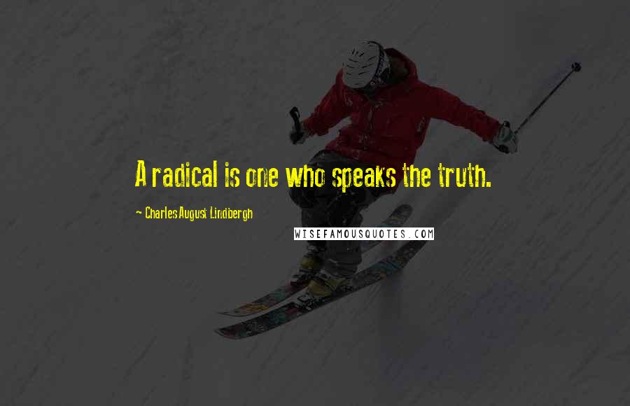 Charles August Lindbergh Quotes: A radical is one who speaks the truth.