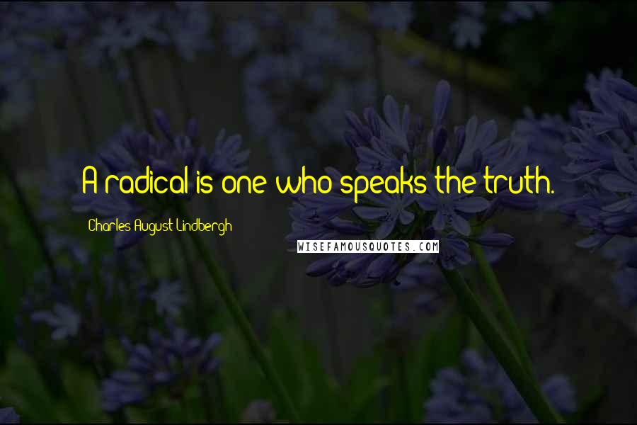 Charles August Lindbergh Quotes: A radical is one who speaks the truth.