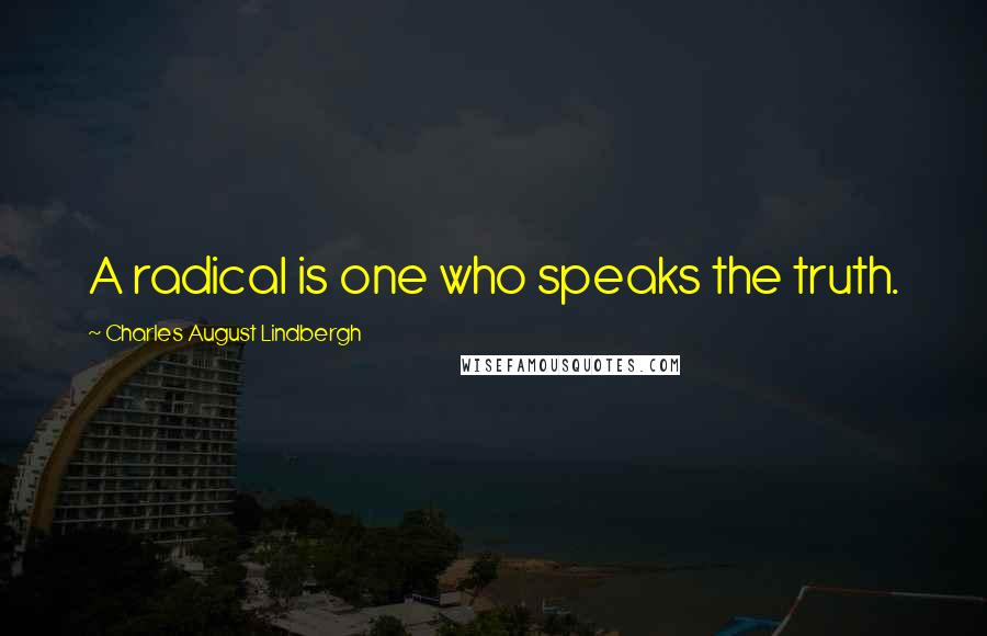 Charles August Lindbergh Quotes: A radical is one who speaks the truth.