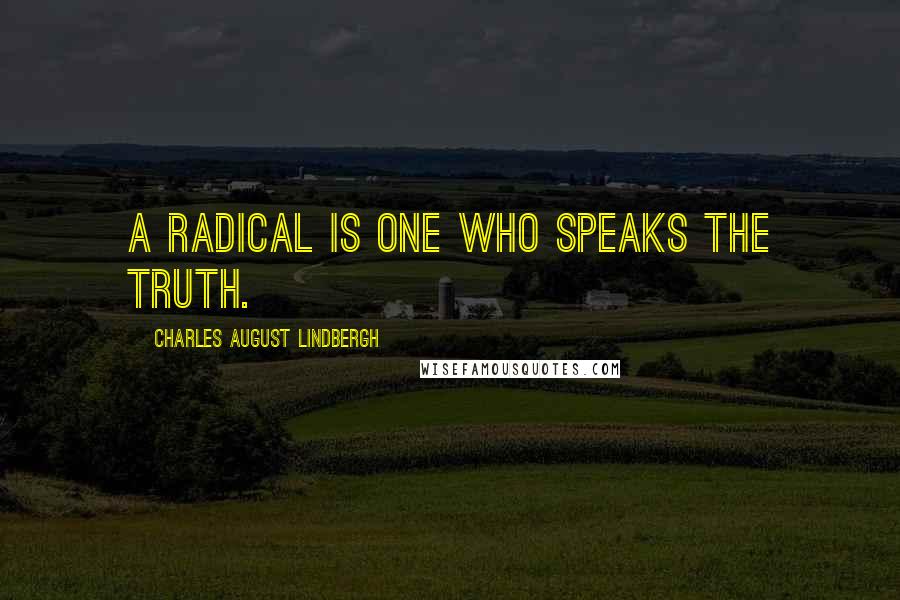 Charles August Lindbergh Quotes: A radical is one who speaks the truth.